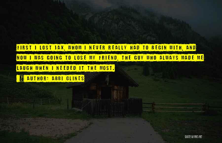 Abbi Glines Quotes: First I Lost Jax, Whom I Never Really Had To Begin With, And Now I Was Going To Lose My