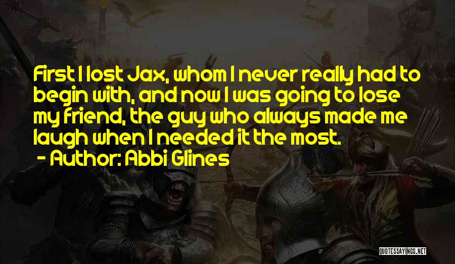 Abbi Glines Quotes: First I Lost Jax, Whom I Never Really Had To Begin With, And Now I Was Going To Lose My