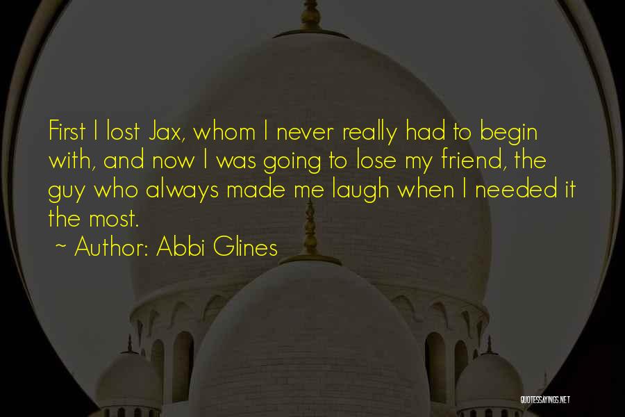 Abbi Glines Quotes: First I Lost Jax, Whom I Never Really Had To Begin With, And Now I Was Going To Lose My