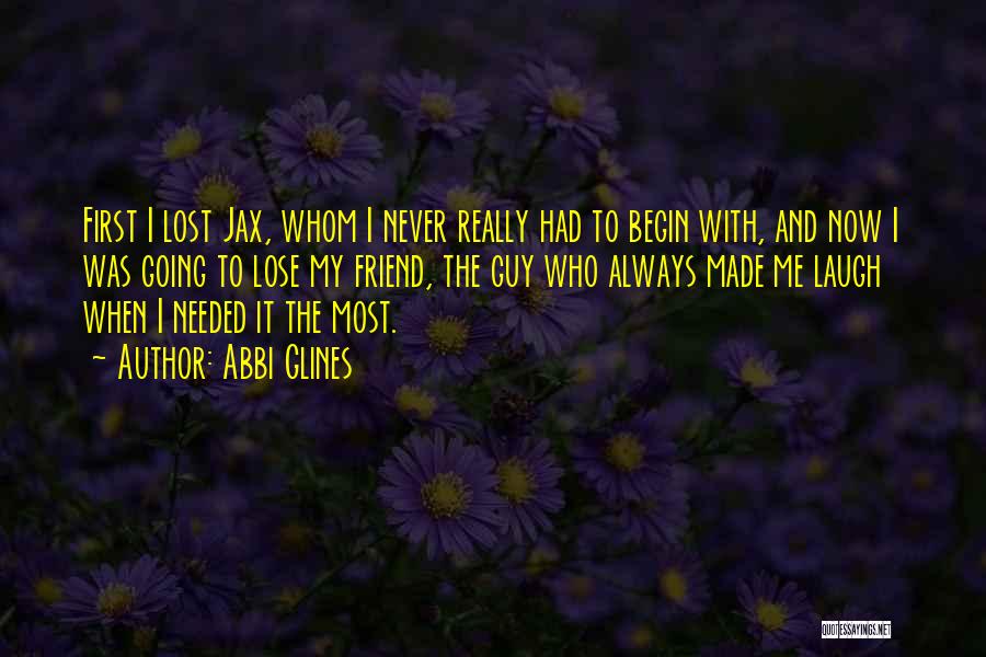 Abbi Glines Quotes: First I Lost Jax, Whom I Never Really Had To Begin With, And Now I Was Going To Lose My