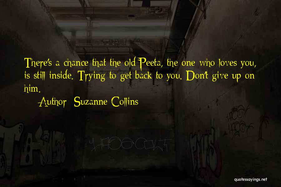 Suzanne Collins Quotes: There's A Chance That The Old Peeta, The One Who Loves You, Is Still Inside. Trying To Get Back To