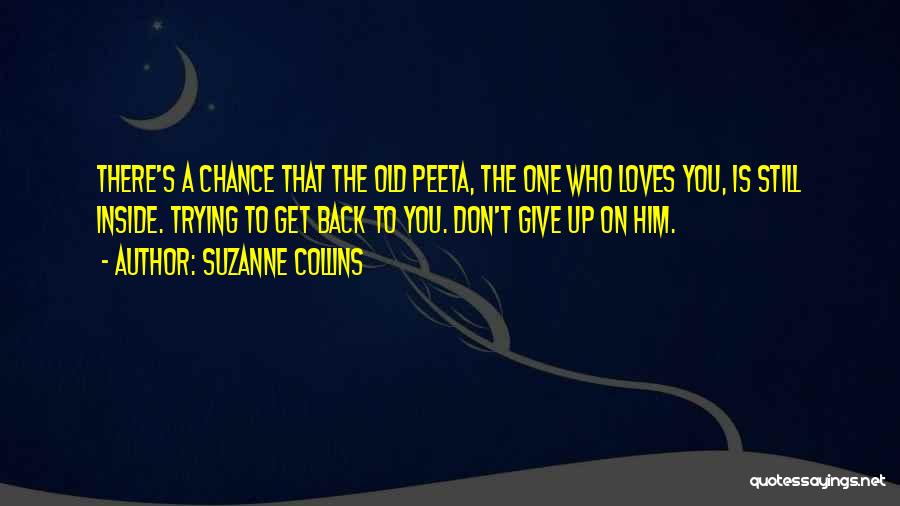 Suzanne Collins Quotes: There's A Chance That The Old Peeta, The One Who Loves You, Is Still Inside. Trying To Get Back To