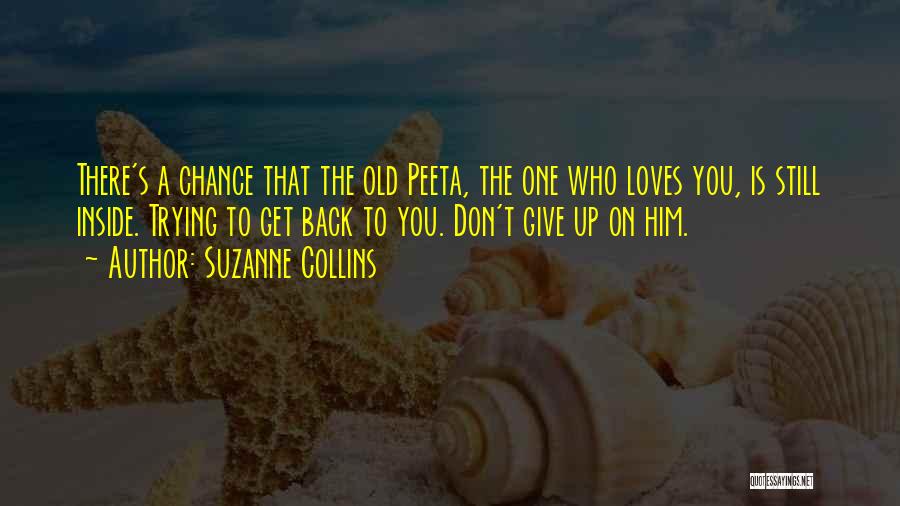 Suzanne Collins Quotes: There's A Chance That The Old Peeta, The One Who Loves You, Is Still Inside. Trying To Get Back To