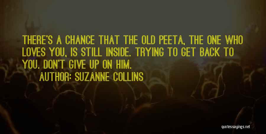 Suzanne Collins Quotes: There's A Chance That The Old Peeta, The One Who Loves You, Is Still Inside. Trying To Get Back To