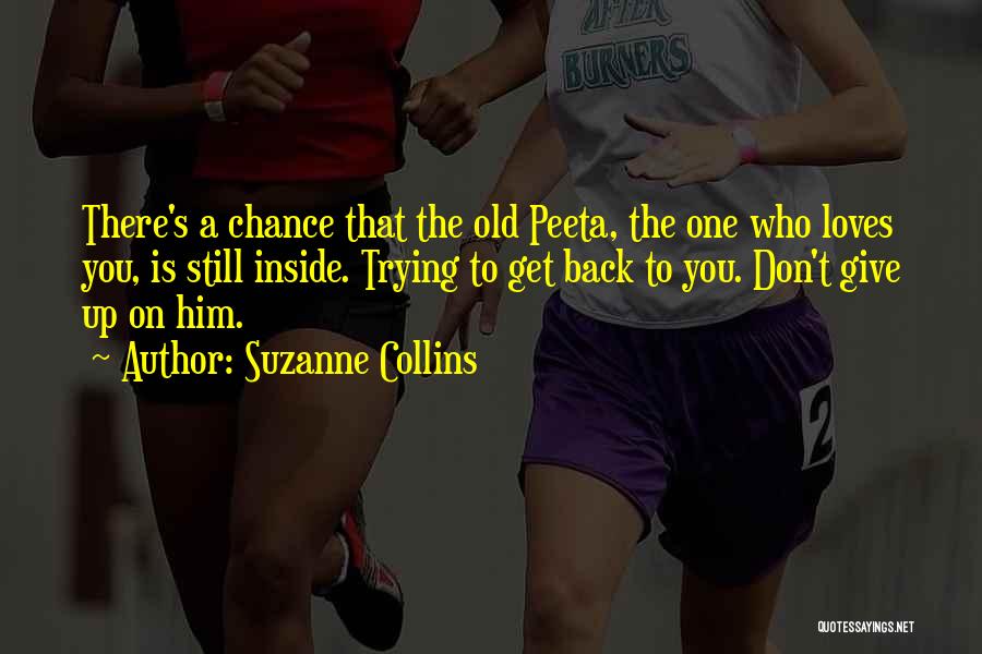 Suzanne Collins Quotes: There's A Chance That The Old Peeta, The One Who Loves You, Is Still Inside. Trying To Get Back To