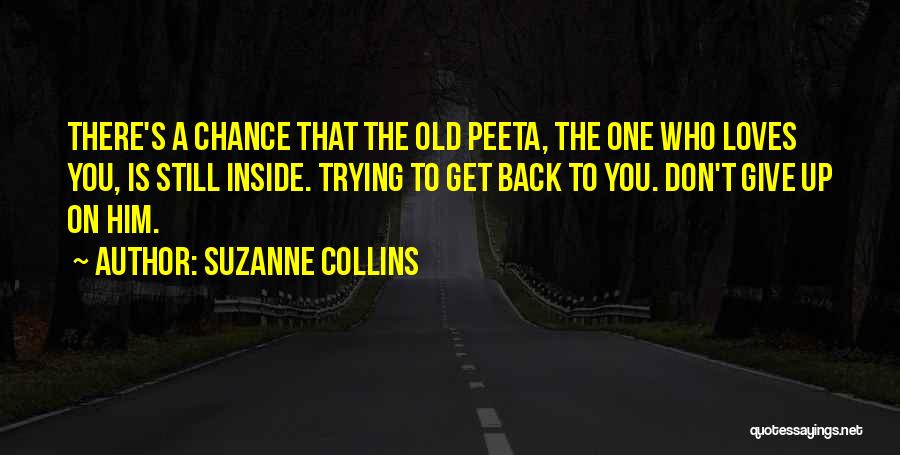 Suzanne Collins Quotes: There's A Chance That The Old Peeta, The One Who Loves You, Is Still Inside. Trying To Get Back To