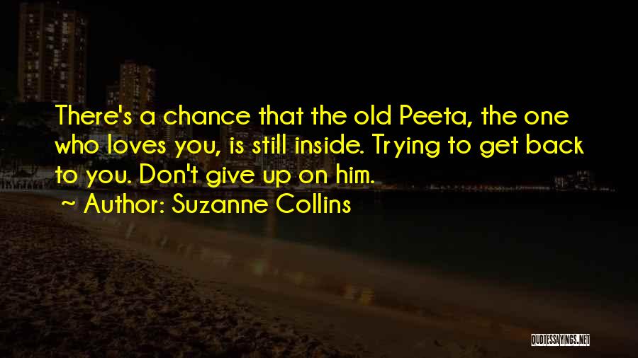 Suzanne Collins Quotes: There's A Chance That The Old Peeta, The One Who Loves You, Is Still Inside. Trying To Get Back To