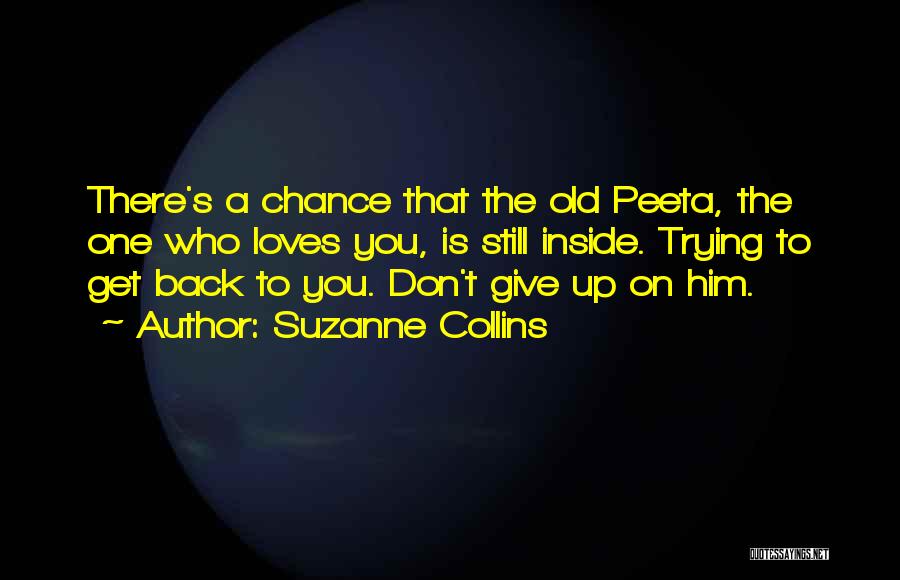 Suzanne Collins Quotes: There's A Chance That The Old Peeta, The One Who Loves You, Is Still Inside. Trying To Get Back To