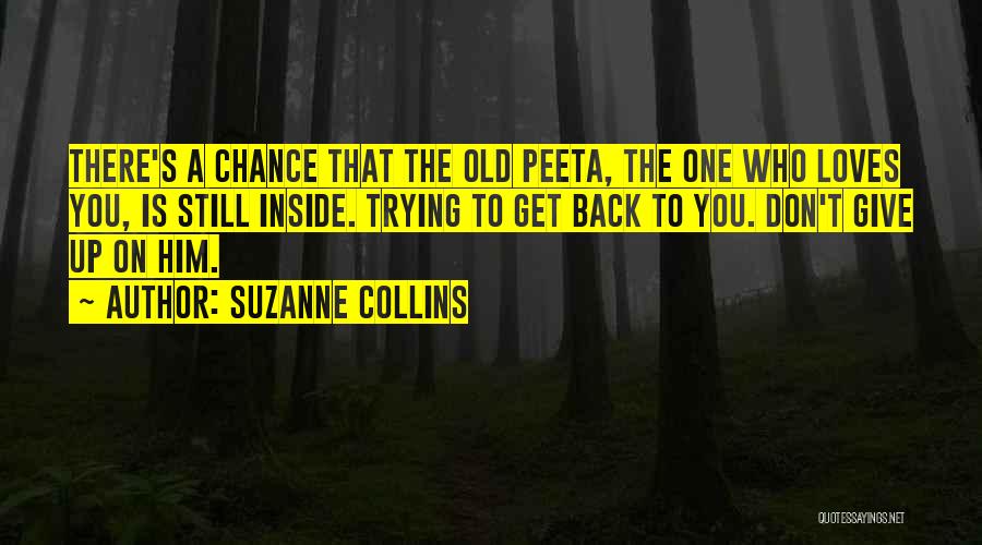 Suzanne Collins Quotes: There's A Chance That The Old Peeta, The One Who Loves You, Is Still Inside. Trying To Get Back To