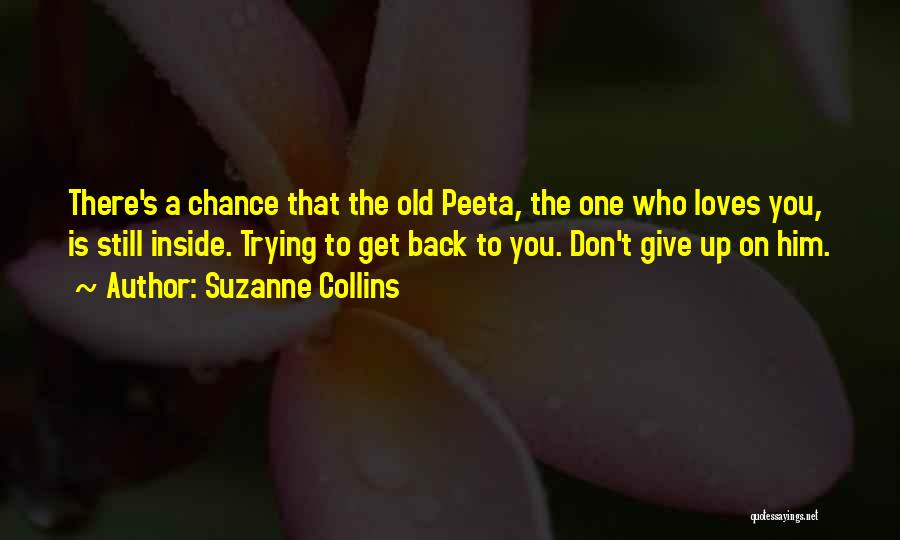 Suzanne Collins Quotes: There's A Chance That The Old Peeta, The One Who Loves You, Is Still Inside. Trying To Get Back To