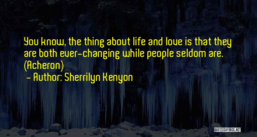 Sherrilyn Kenyon Quotes: You Know, The Thing About Life And Love Is That They Are Both Ever-changing While People Seldom Are. (acheron)