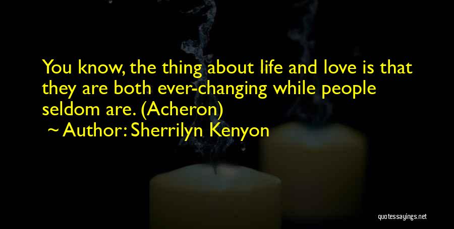 Sherrilyn Kenyon Quotes: You Know, The Thing About Life And Love Is That They Are Both Ever-changing While People Seldom Are. (acheron)