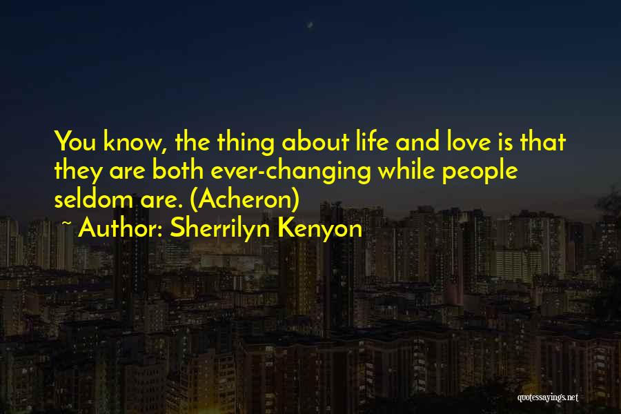 Sherrilyn Kenyon Quotes: You Know, The Thing About Life And Love Is That They Are Both Ever-changing While People Seldom Are. (acheron)