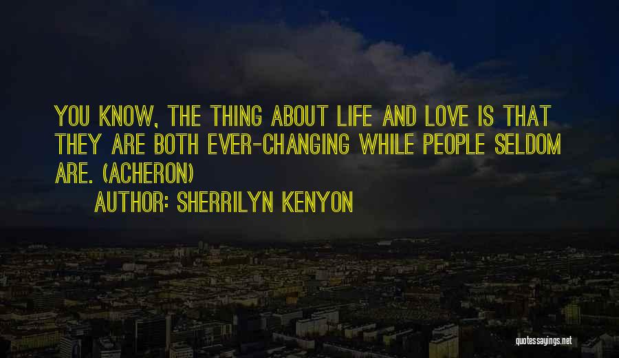 Sherrilyn Kenyon Quotes: You Know, The Thing About Life And Love Is That They Are Both Ever-changing While People Seldom Are. (acheron)