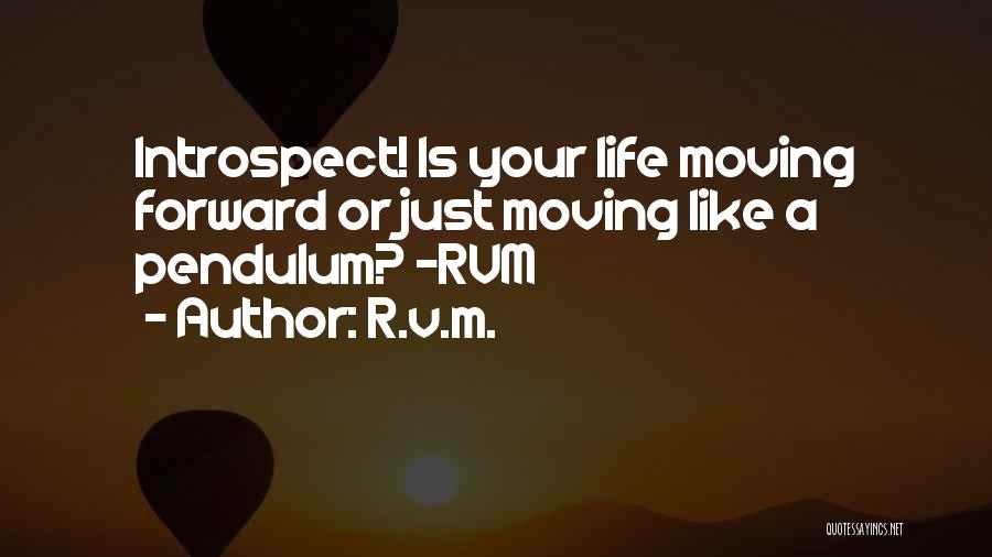 R.v.m. Quotes: Introspect! Is Your Life Moving Forward Or Just Moving Like A Pendulum? -rvm