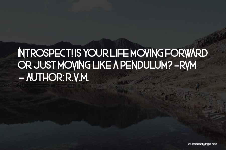 R.v.m. Quotes: Introspect! Is Your Life Moving Forward Or Just Moving Like A Pendulum? -rvm