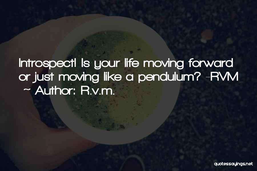 R.v.m. Quotes: Introspect! Is Your Life Moving Forward Or Just Moving Like A Pendulum? -rvm