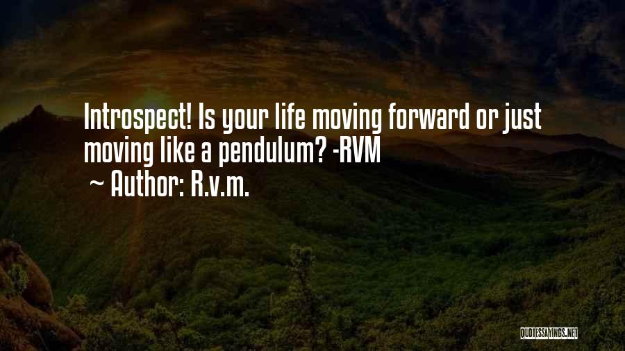 R.v.m. Quotes: Introspect! Is Your Life Moving Forward Or Just Moving Like A Pendulum? -rvm