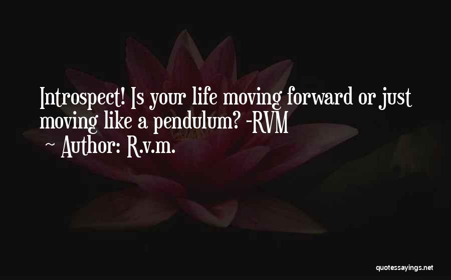 R.v.m. Quotes: Introspect! Is Your Life Moving Forward Or Just Moving Like A Pendulum? -rvm
