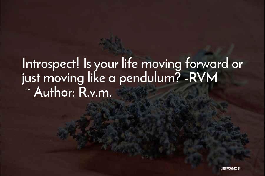 R.v.m. Quotes: Introspect! Is Your Life Moving Forward Or Just Moving Like A Pendulum? -rvm