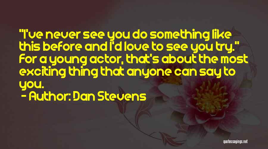 Dan Stevens Quotes: I've Never See You Do Something Like This Before And I'd Love To See You Try. For A Young Actor,