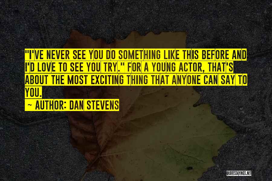 Dan Stevens Quotes: I've Never See You Do Something Like This Before And I'd Love To See You Try. For A Young Actor,