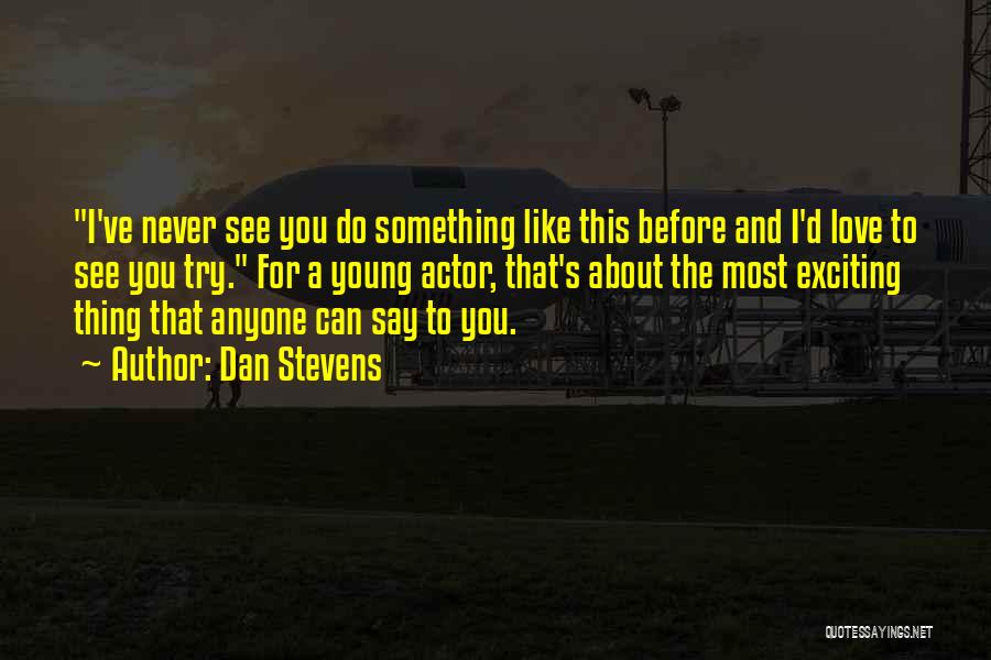 Dan Stevens Quotes: I've Never See You Do Something Like This Before And I'd Love To See You Try. For A Young Actor,