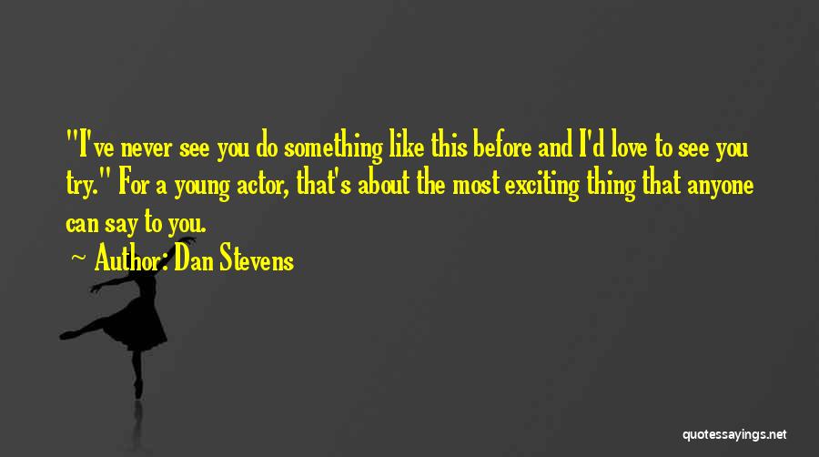 Dan Stevens Quotes: I've Never See You Do Something Like This Before And I'd Love To See You Try. For A Young Actor,