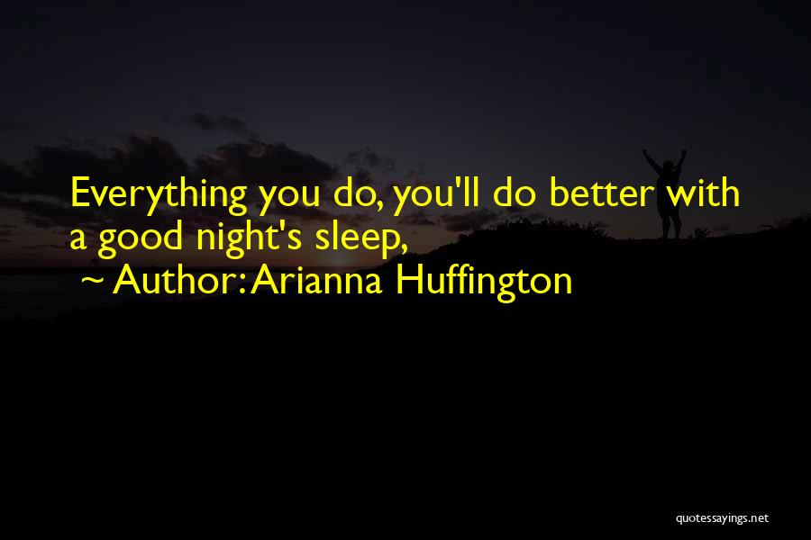 Arianna Huffington Quotes: Everything You Do, You'll Do Better With A Good Night's Sleep,