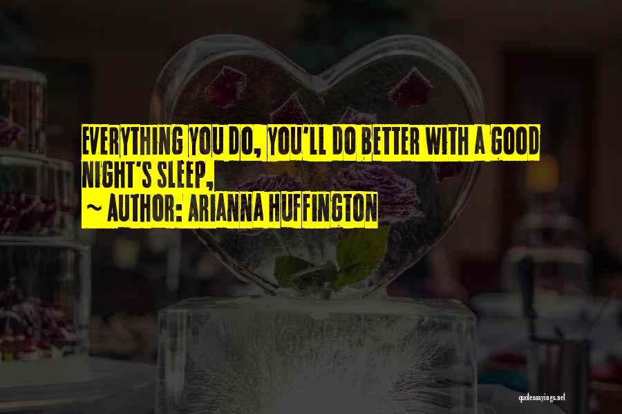Arianna Huffington Quotes: Everything You Do, You'll Do Better With A Good Night's Sleep,