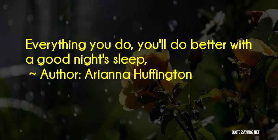 Arianna Huffington Quotes: Everything You Do, You'll Do Better With A Good Night's Sleep,