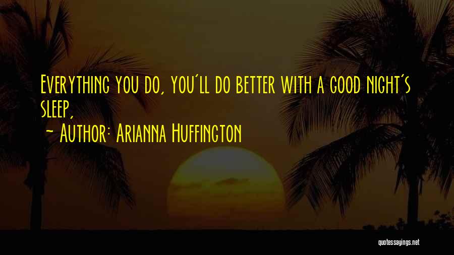 Arianna Huffington Quotes: Everything You Do, You'll Do Better With A Good Night's Sleep,