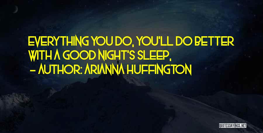 Arianna Huffington Quotes: Everything You Do, You'll Do Better With A Good Night's Sleep,