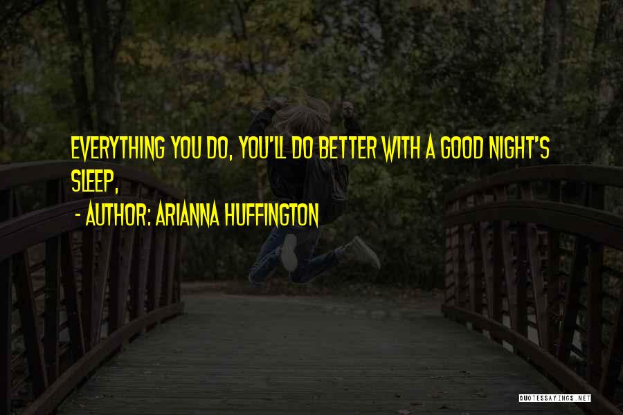 Arianna Huffington Quotes: Everything You Do, You'll Do Better With A Good Night's Sleep,