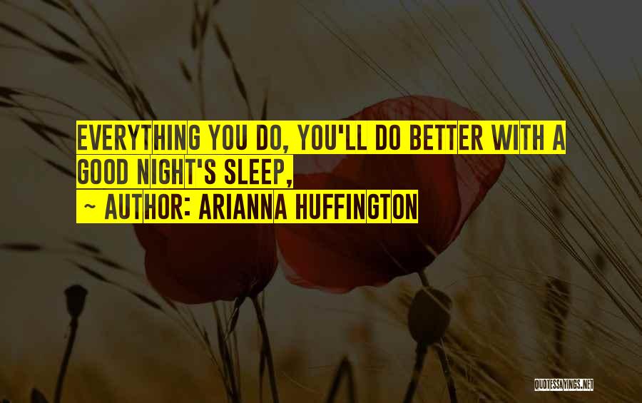 Arianna Huffington Quotes: Everything You Do, You'll Do Better With A Good Night's Sleep,
