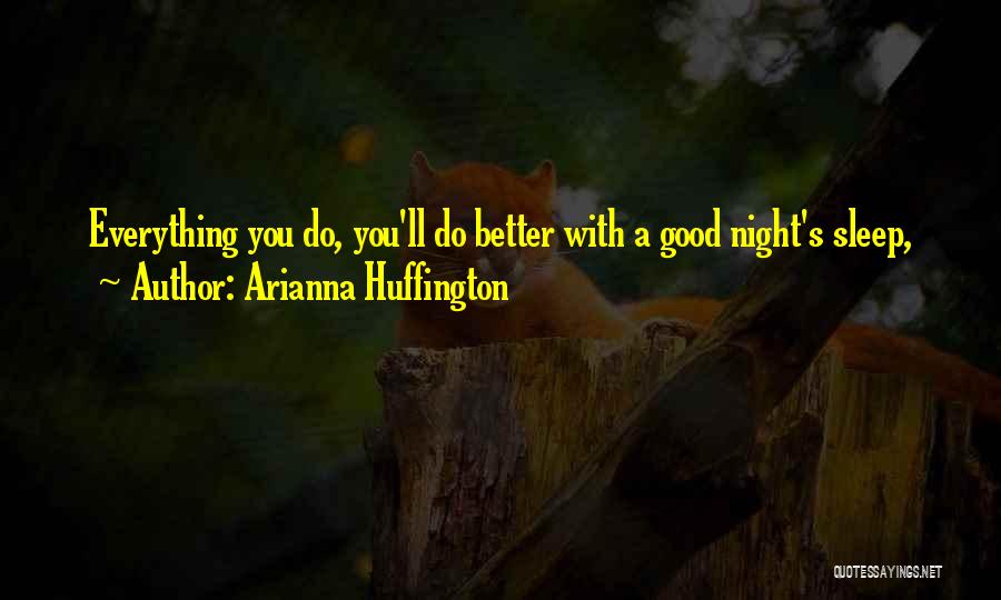 Arianna Huffington Quotes: Everything You Do, You'll Do Better With A Good Night's Sleep,