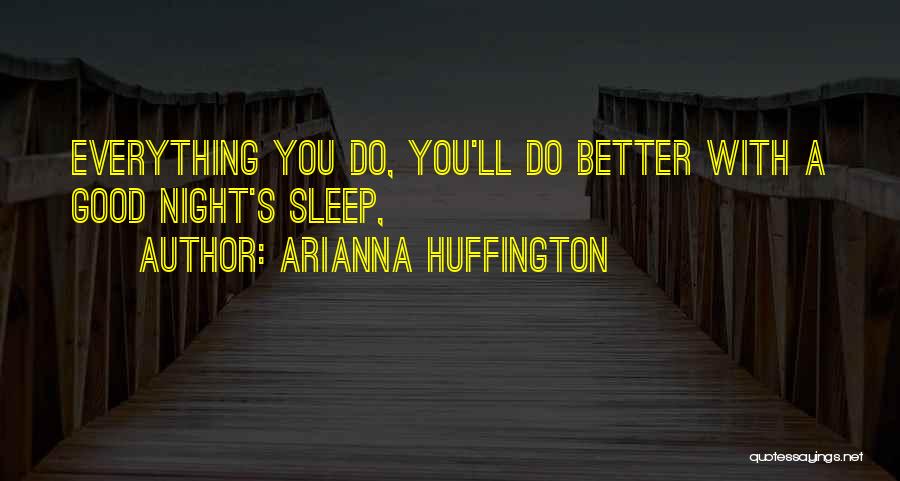Arianna Huffington Quotes: Everything You Do, You'll Do Better With A Good Night's Sleep,