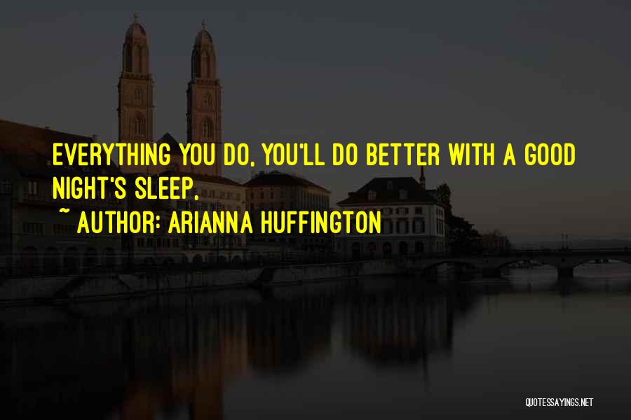 Arianna Huffington Quotes: Everything You Do, You'll Do Better With A Good Night's Sleep,