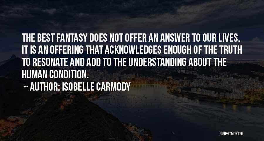 Isobelle Carmody Quotes: The Best Fantasy Does Not Offer An Answer To Our Lives, It Is An Offering That Acknowledges Enough Of The