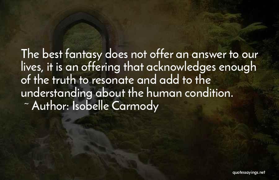 Isobelle Carmody Quotes: The Best Fantasy Does Not Offer An Answer To Our Lives, It Is An Offering That Acknowledges Enough Of The