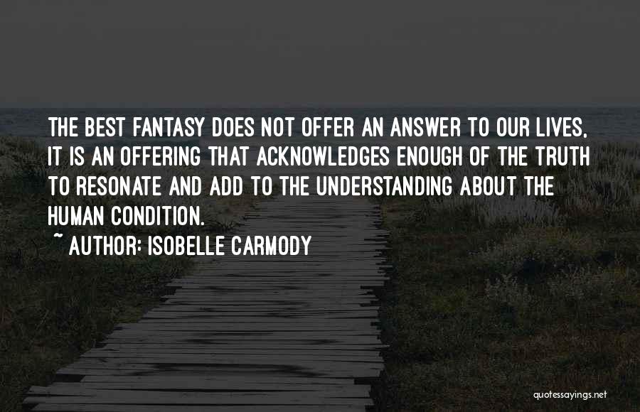 Isobelle Carmody Quotes: The Best Fantasy Does Not Offer An Answer To Our Lives, It Is An Offering That Acknowledges Enough Of The