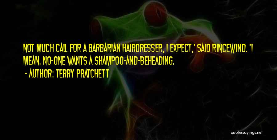 Terry Pratchett Quotes: Not Much Call For A Barbarian Hairdresser, I Expect,' Said Rincewind. 'i Mean, No-one Wants A Shampoo-and-beheading.