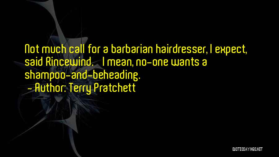 Terry Pratchett Quotes: Not Much Call For A Barbarian Hairdresser, I Expect,' Said Rincewind. 'i Mean, No-one Wants A Shampoo-and-beheading.