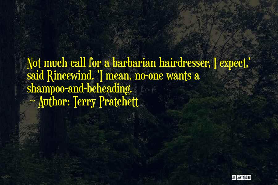 Terry Pratchett Quotes: Not Much Call For A Barbarian Hairdresser, I Expect,' Said Rincewind. 'i Mean, No-one Wants A Shampoo-and-beheading.