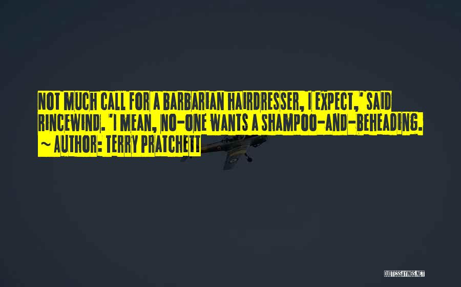 Terry Pratchett Quotes: Not Much Call For A Barbarian Hairdresser, I Expect,' Said Rincewind. 'i Mean, No-one Wants A Shampoo-and-beheading.