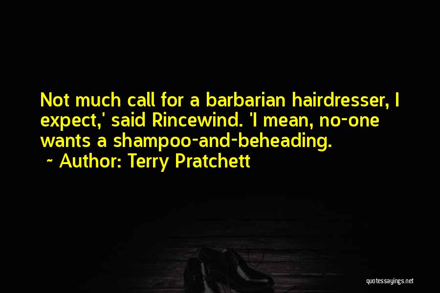 Terry Pratchett Quotes: Not Much Call For A Barbarian Hairdresser, I Expect,' Said Rincewind. 'i Mean, No-one Wants A Shampoo-and-beheading.