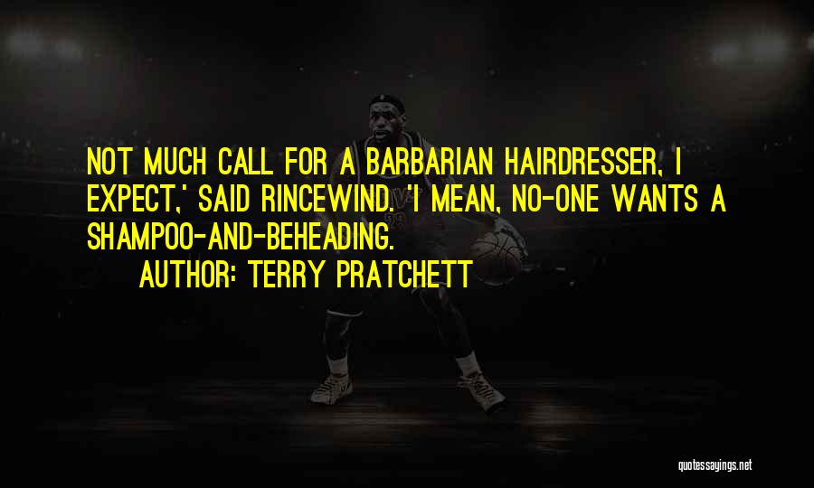 Terry Pratchett Quotes: Not Much Call For A Barbarian Hairdresser, I Expect,' Said Rincewind. 'i Mean, No-one Wants A Shampoo-and-beheading.