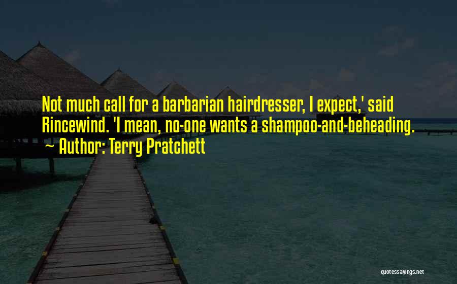 Terry Pratchett Quotes: Not Much Call For A Barbarian Hairdresser, I Expect,' Said Rincewind. 'i Mean, No-one Wants A Shampoo-and-beheading.