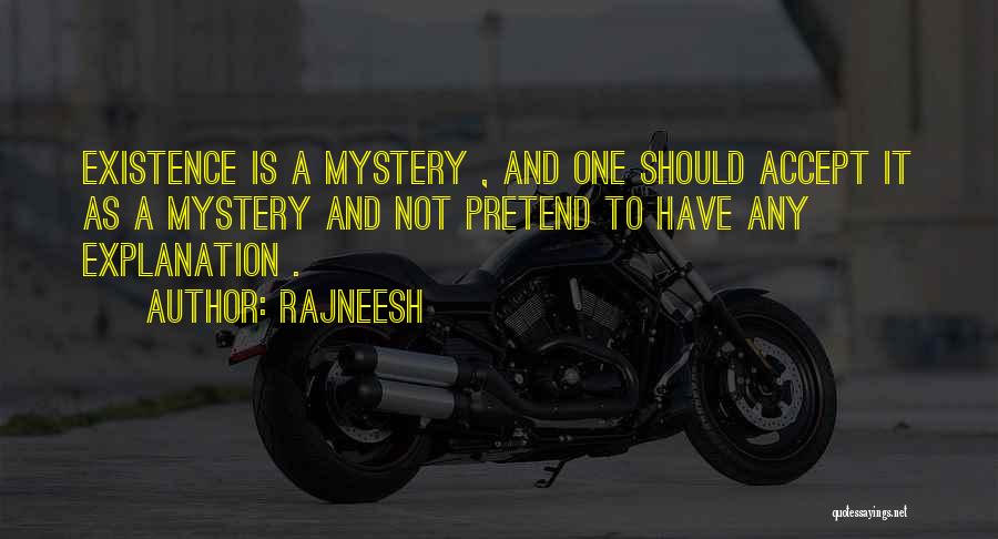 Rajneesh Quotes: Existence Is A Mystery , And One Should Accept It As A Mystery And Not Pretend To Have Any Explanation