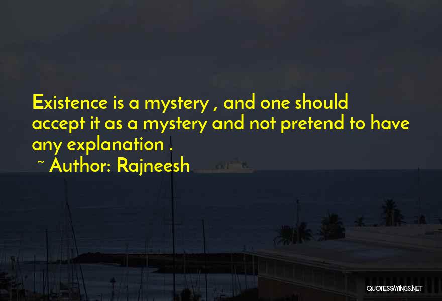Rajneesh Quotes: Existence Is A Mystery , And One Should Accept It As A Mystery And Not Pretend To Have Any Explanation